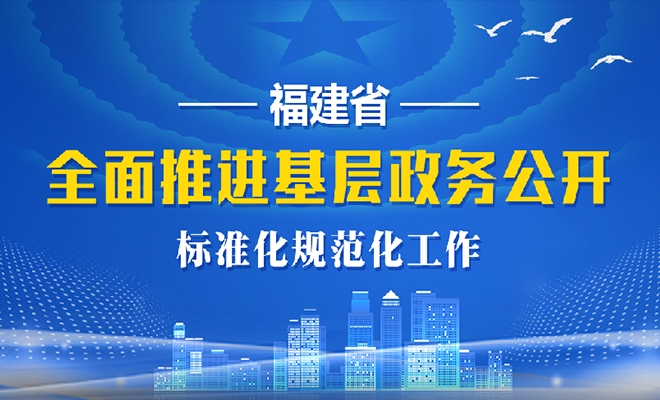 福建省全面推進基層政務公開標準化規範化工作