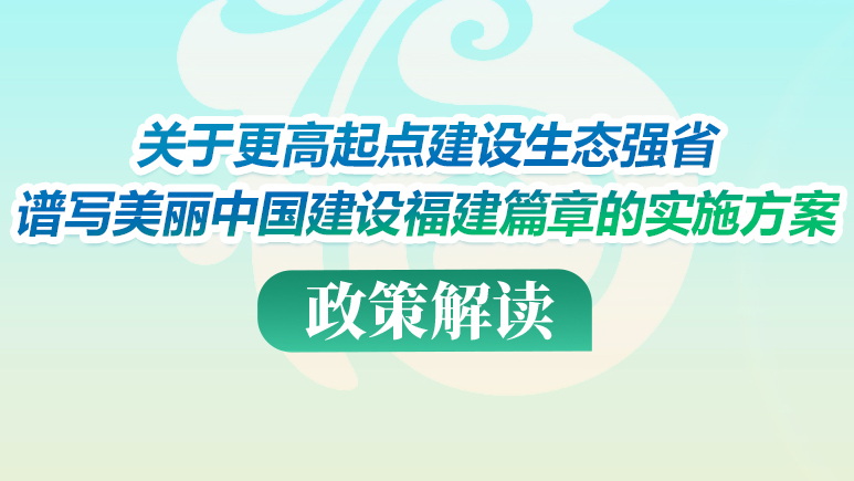 圖解：《關於更高起點建設生態強省譜寫美麗中國建設福建篇章的實施方案》